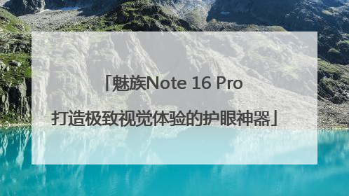 魅族Note 16 Pro打造极致视觉体验的护眼神器