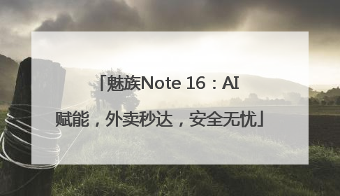 魅族Note 16：AI赋能，外卖秒达，安全无忧