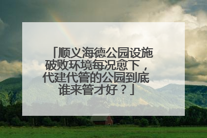 顺义海德公园设施破败环境每况愈下，代建代管的公园到底谁来管才好？
