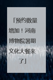 预约数量增加！河南博物院暑期文化大餐来了