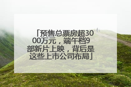 预售总票房超3000万元，端午档9部新片上映，背后是这些上市公司布局
