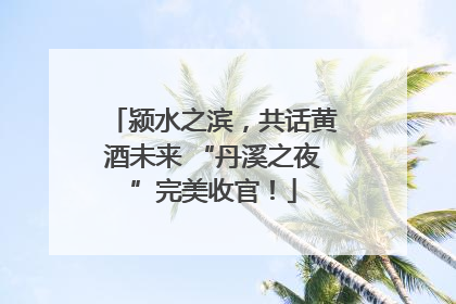颍水之滨，共话黄酒未来 “丹溪之夜”完美收官！