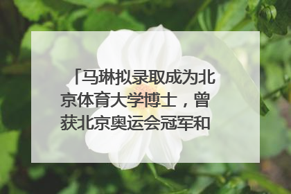 马琳拟录取成为北京体育大学博士，曾获北京奥运会冠军和4次世界杯冠军