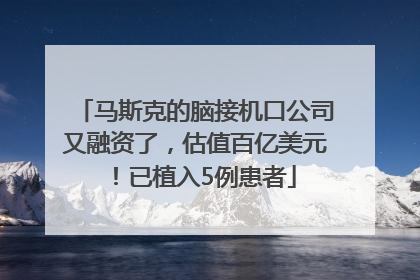 马斯克的脑接机口公司又融资了，估值百亿美元！已植入5例患者