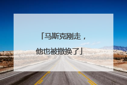 马斯克刚走，他也被撤换了