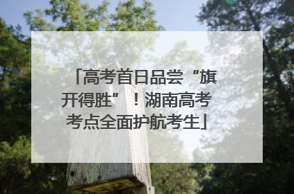 高考首日品尝“旗开得胜”！湖南高考考点全面护航考生