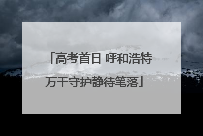高考首日 呼和浩特万千守护静待笔落