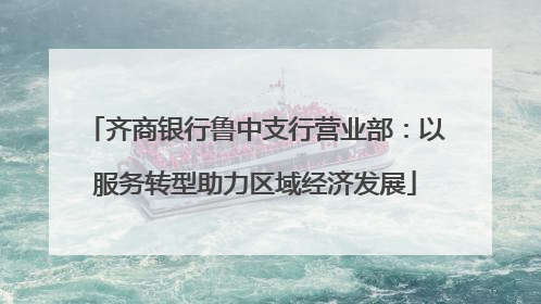 齐商银行鲁中支行营业部：以服务转型助力区域经济发展