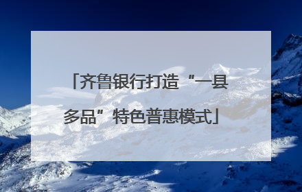 齐鲁银行打造“一县多品”特色普惠模式