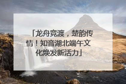 龙舟竞渡，楚韵传情！知音湖北端午文化焕发新活力