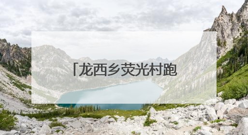 龙西乡荧光村跑，悦动山水间