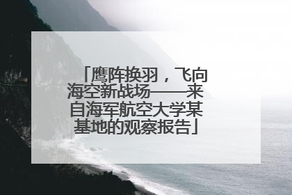 鹰阵换羽，飞向海空新战场——来自海军航空大学某基地的观察报告