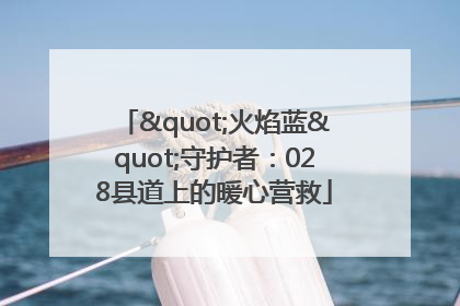 "火焰蓝"守护者：028县道上的暖心营救