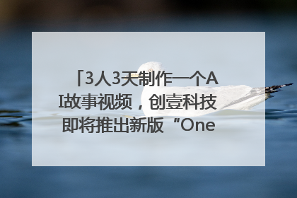 3人3天制作一个AI故事视频，创壹科技即将推出新版“OneStory”平台