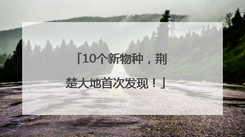 10个新物种，荆楚大地首次发现！