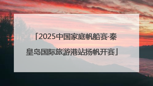 2025中国家庭帆船赛·秦皇岛国际旅游港站扬帆开赛