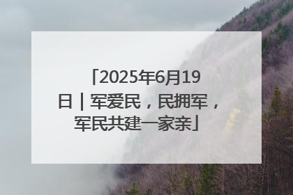2025年6月19日｜军爱民，民拥军，军民共建一家亲