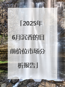 2025年6月沉香的目前价位市场分析报告