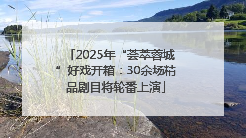 2025年“荟萃蓉城”好戏开箱：30余场精品剧目将轮番上演
