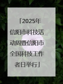 2025年信阳市科技活动周暨信阳市全国科技工作者日举行