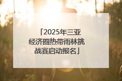 2025年三亚经济圈热带雨林挑战赛启动报名