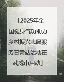 2025年全国健身气功助力乡村振兴志愿服务甘肃站活动在武威市启动