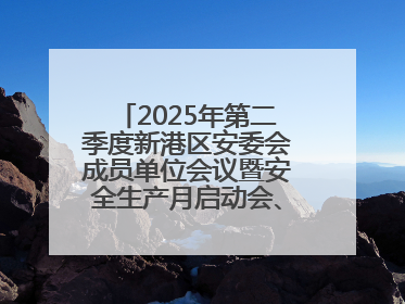 2025年第二季度新港区安委会成员单位会议暨安全生产月启动会、培训会召开