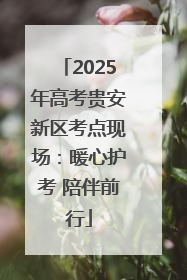 2025年高考贵安新区考点现场：暖心护考 陪伴前行