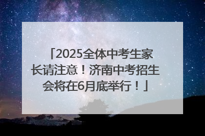 2025全体中考生家长请注意！济南中考招生会将在6月底举行！