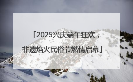 2025兴庆端午狂欢，非遗焰火民俗节燃情启幕