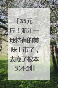 35元一斤！浙江一地特有的美味上市了，去晚了根本买不到