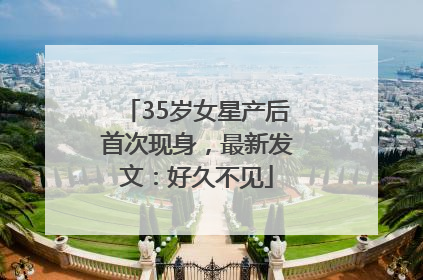 35岁女星产后首次现身，最新发文：好久不见