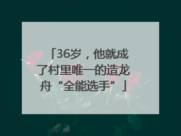 36岁，他就成了村里唯一的造龙舟“全能选手”