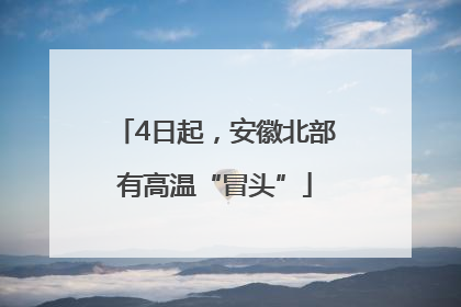 4日起，安徽北部有高温“冒头”
