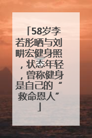 58岁李若彤晒与刘畊宏健身照，状态年轻，曾称健身是自己的“救命恩人”