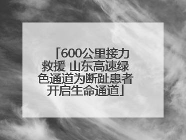 600公里接力救援 山东高速绿色通道为断趾患者开启生命通道