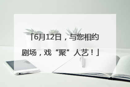 6月12日，与您相约剧场，戏“聚”人艺！