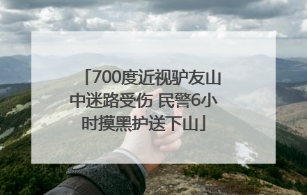 700度近视驴友山中迷路受伤 民警6小时摸黑护送下山