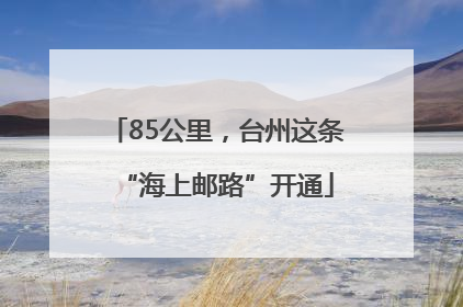 85公里，台州这条“海上邮路”开通