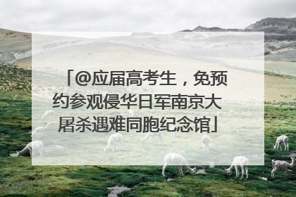 @应届高考生，免预约参观侵华日军南京大屠杀遇难同胞纪念馆