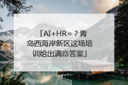 AI+HR=？青岛西海岸新区这场培训给出满意答案