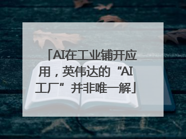 AI在工业铺开应用，英伟达的“AI工厂”并非唯一解