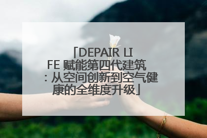 DEPAIR LIFE 赋能第四代建筑：从空间创新到空气健康的全维度升级