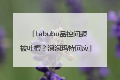 Labubu品控问题被吐槽？泡泡玛特回应