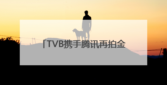 TVB携手腾讯再拍金庸《笑傲江湖》，《新闻女王2》年内播出